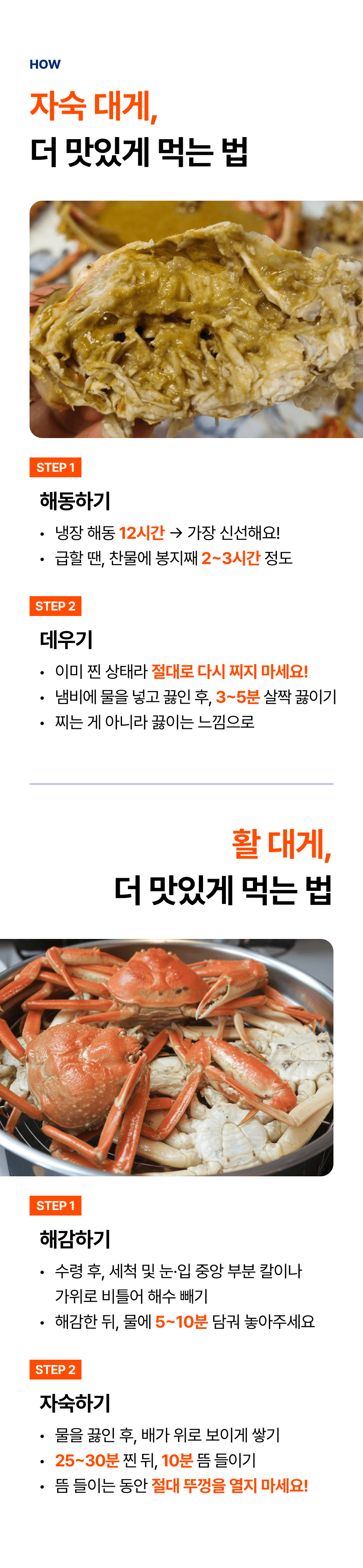 먹는 방법 안내. 자숙 대게는 냉장고에서 12시간 또는 찬물에 봉지째 2~3시간 해동합니다. 다시 찌지 말고 끓는 물에 3~5분 데웁니다. 활 대게는 세척하고 5~10분 해감한 뒤 25~30분 찌고 10분 뜸을 들입니다.