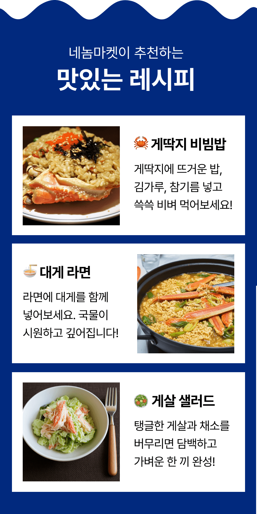 추천 레시피 세 가지. 게딱지에 밥과 김가루, 참기름을 넣는 비빔밥, 대게를 넣어 끓이는 라면, 게살과 채소를 버무리는 샐러드입니다.