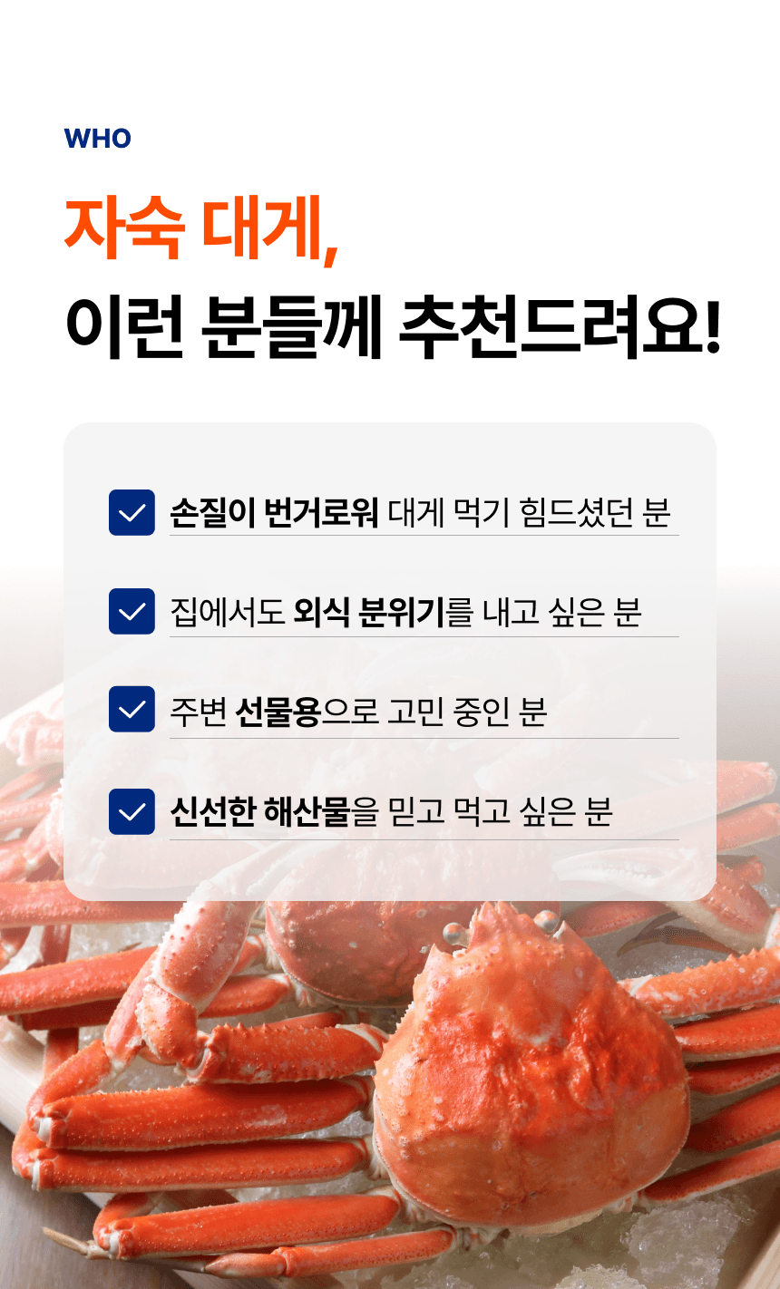 손질이 번거로운 분, 집에서 외식 분위기를 내고 싶은 분, 선물을 고민하는 분, 신선한 해산물을 찾는 분에게 자숙 대게를 추천합니다.